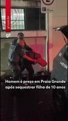 Homem é preso em Praia Grande após sequestrar filha de 10 anos